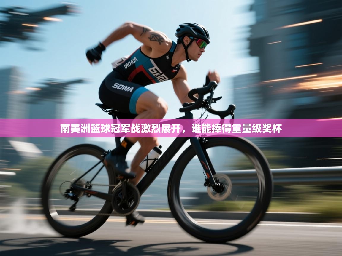 南美洲篮球冠军战激烈展开,谁能捧得重量级奖杯