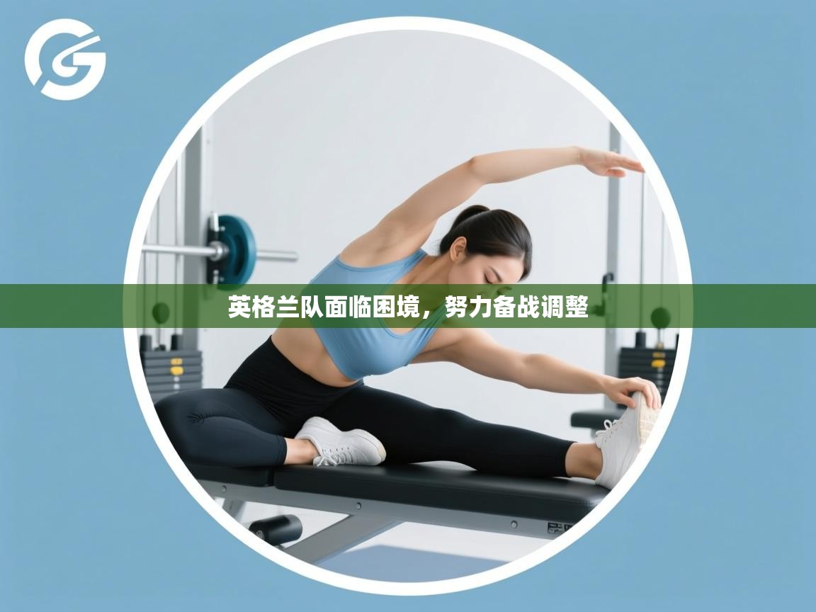 英格兰队面临困境，努力备战调整