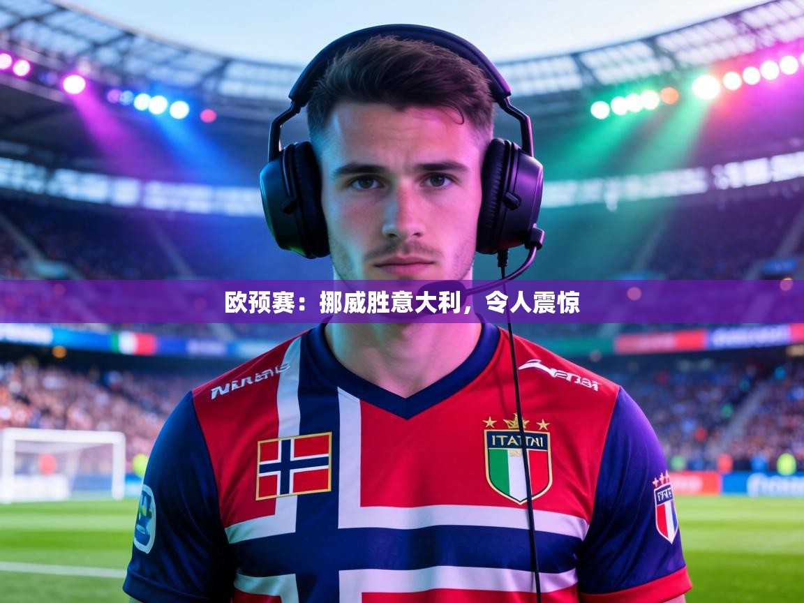 欧预赛：挪威胜意大利，令人震惊  第2张